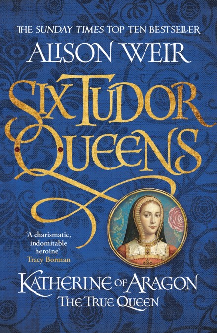 Six Tudor Queens: Katherine of Aragon, The True Queen