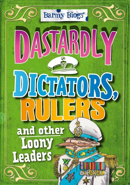 Barmy Biogs: Dastardly Dictators, Rulers & other Loony Leaders