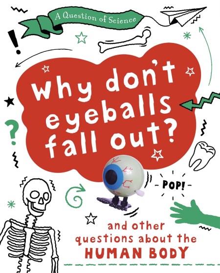 A Question of Science: Why Don’t Your Eyeballs Fall Out? And Other Questions about the Human Body