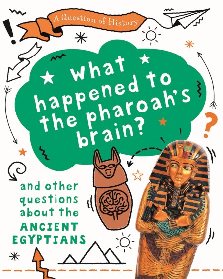 A Question of History: What happened to the pharaoh's brain? And other questions about ancient Egypt